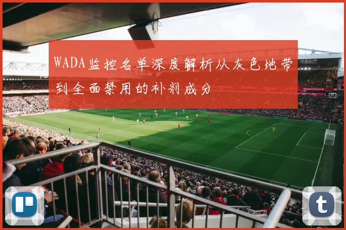 WADA监控名单深度解析从灰色地带到全面禁用的补剂成分