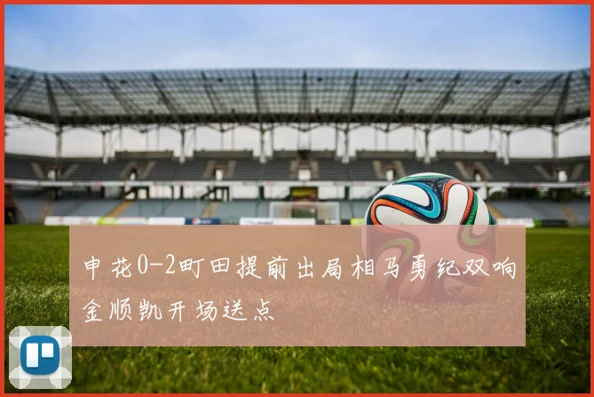 申花0-2町田提前出局相马勇纪双响金顺凯开场送点