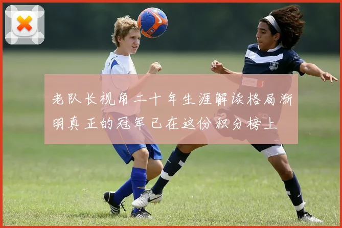 老队长视角二十年生涯解读格局渐明真正的冠军已在这份积分榜上