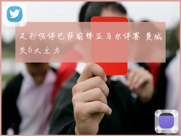 足彩伤停巴萨前锋亚马尔停赛 曼城失6大主力